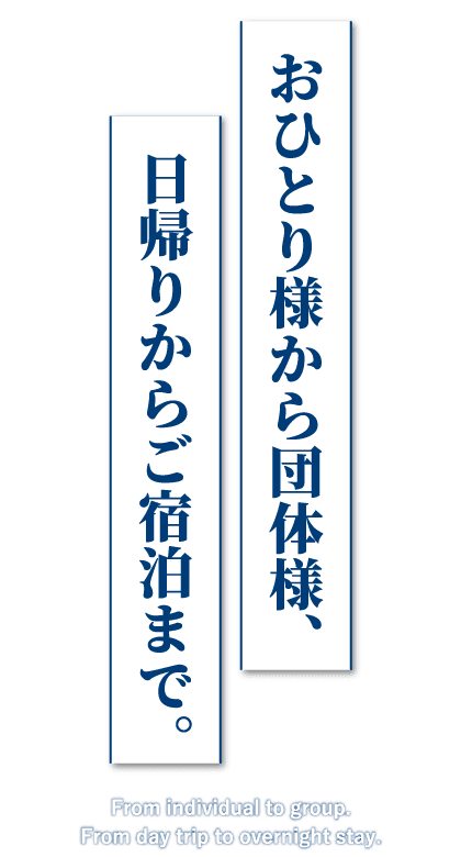 おひとり様から団体様、日帰りからご宿泊まで。